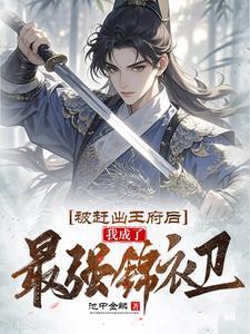 《被赶出王府后，我成了最强锦衣卫》连载 (1-962章) 作者：池中金鳞-听风雨阅读