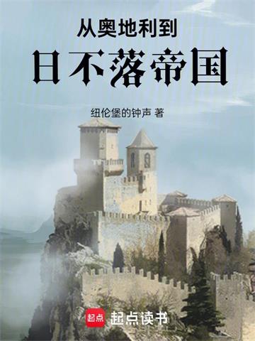 《从奥地利到日不落帝国》连载 (1-562章) 作者：纽伦堡的钟声-听风雨阅读