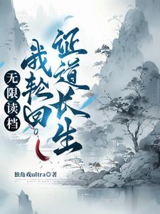 《无限读档：我轮回证道长生》连载 (1-835章) 作者：独角戏ultra-听风雨阅读