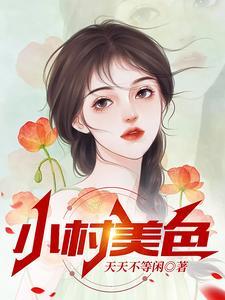 《小村美色》连载 (1-2026章) 作者：天天不等闲-听风雨阅读