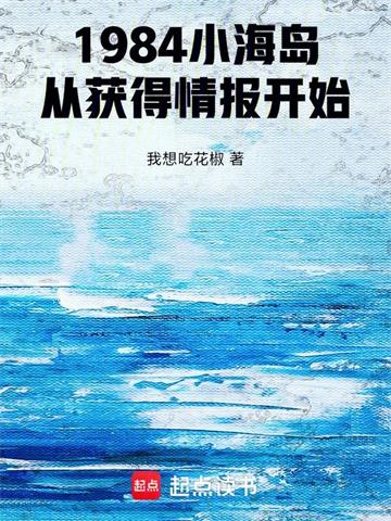 《1984小海岛，从获得情报开始》连载 (1-333章) 作者：我想吃花椒-听风雨阅读