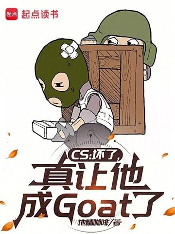 《CS：坏了，真让他成Goat了》连载 (1-116章) 作者：地精咖啡-听风雨阅读