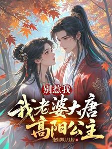 《别惹我，我老婆大唐高阳公主》连载 (1-630章) 作者：抱星明月居-听风雨阅读