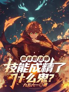 《刚转职法师，技能成精了什么鬼？》连载 (1-144章) 作者：九五六一-听风雨阅读