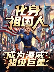 《化身祖国人，成为漫威超级巨星》连载 (1-283章) 作者：雷花斐-听风雨阅读