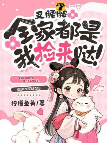 叉腰腰，全家都是我捡来哒！ | 柠檬鱼头 | 叉腰腰，全家都是我捡来哒！TXT 下载 | 小说完结精校 | 听风雨阅读