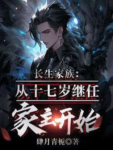 长生家族，从十七岁成为家主开始 | 肆月青栀 | 长生家族，从十七岁成为家主开始TXT下载 | 小说完结精校 | 听风雨阅读