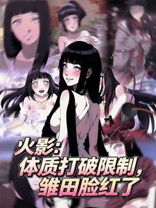 火影：体质打破限制，雏田脸红了 | 波波小西瓜 | 火影：体质打破限制，雏田脸红了 TXT 下载 | 小说完结精校 | 听风雨阅读