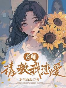 老师，请教我恋爱 | 水生西瓜 | 老师，请教我恋爱 TXT 下载 | 小说完结精校 | 听风雨阅读