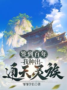 签到百年，我种出通天灵族 | 邹邹学长 | 签到百年，我种出通天灵族TXT下载 | 小说完结精校 | 听风雨阅读