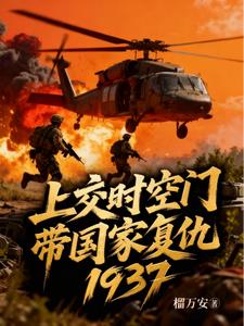 上交时空门，带国家复仇1937 | 榴万安 | 上交时空门，带国家复仇1937TXT下载 | 小说完结精校 | 听风雨阅读