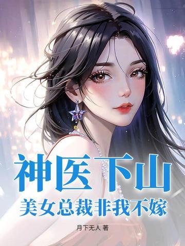 神医下山：美女总裁非我不嫁 | 月下无人 | 神医下山：美女总裁非我不嫁TXT下载 | 小说完结精校 | 听风雨阅读