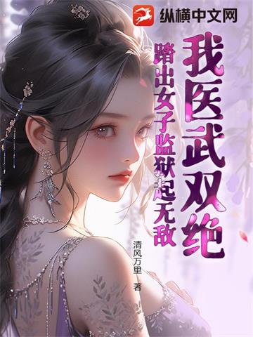 我医武双绝，踏出女子监狱起无敌！ | 清风万里 | 我医武双绝，踏出女子监狱起无敌！TXT下载 | 小说完结精校 | 听风雨阅读