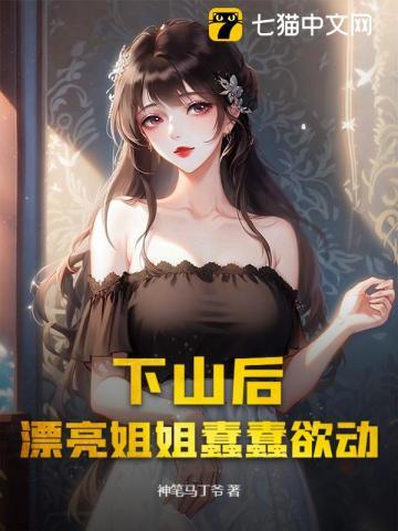 下山后，漂亮姐姐蠢蠢欲动 | 神笔马丁爷 | 下山后，漂亮姐姐蠢蠢欲动TXT下载 | 小说完结精校 | 听风雨阅读