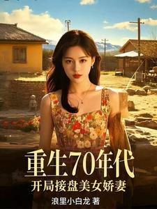 重生70年代，开局接盘美艳娇妻 | 作者浪里小白龙 | 重生70年代，开局接盘美艳娇妻TXT下载 | 小说完结精校 | 听风雨阅读