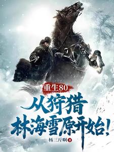 重生80，从狩猎林海雪原开始！ | 杨三斤啊 | 重生80，从狩猎林海雪原开始！TXT下载 | 小说完结精校 | 听风雨阅读