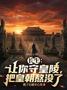 长生：让你守皇陵，把皇朝熬没了 | 桃下有罐开心果 | 长生：让你守皇陵，把皇朝熬没了TXT下载 | 小说完结精校 | 听风雨阅读