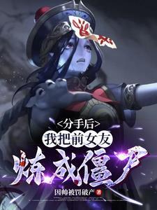 分手后，我把前女友炼成僵尸！ | 因帅被罚破产 | 分手后，我把前女友炼成僵尸！TXT下载 | 小说完结精校 | 听风雨阅读