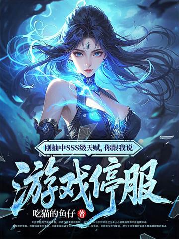 刚抽中SSS级天赋，你跟我说游戏停服 | 吃猫的鱼仔 | 刚抽中SSS级天赋，你跟我说游戏停服TXT下载 | 小说完结精校 | 听风雨阅读