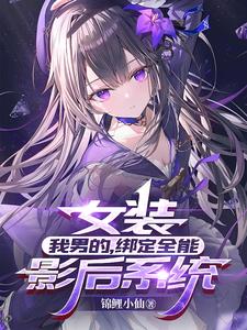 女装：我男的，绑定全能影后系统 | 锦鲤小仙 | 女装：我男的，绑定全能影后系统TXT下载 | 小说完结精校 | 听风雨阅读