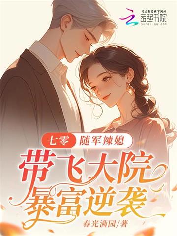 七零：随军辣媳带飞大院暴富逆袭 | 春光满园 | 七零：随军辣媳带飞大院暴富逆袭TXT下载 | 小说完结精校 | 听风雨阅读