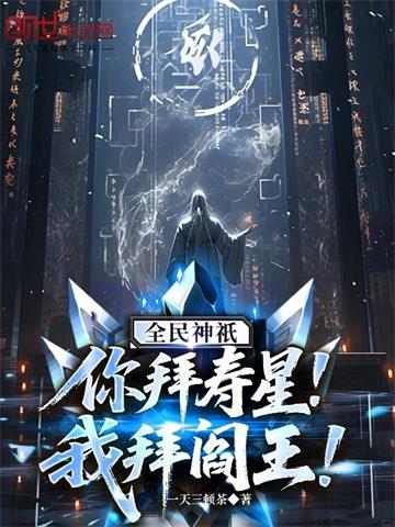 全民神祇：你拜寿星，我拜阎王！ | 一天三顿茶 | 全民神祇：你拜寿星，我拜阎王！TXT下载 | 小说完结精校 | 听风雨阅读