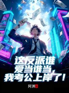 这反派谁爱当谁当，我考公上岸了 | 阿洲 | 这反派谁爱当谁当，我考公上岸了TXT下载 | 小说完结精校 | 听风雨阅读