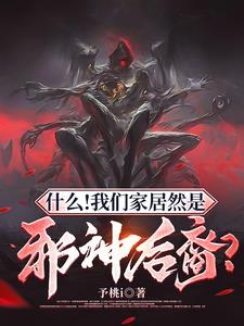 什么！我们家居然是邪神后裔？ | 予桃i | 什么！我们家居然是邪神后裔？TXT下载 | 小说完结精校 | 听风雨阅读