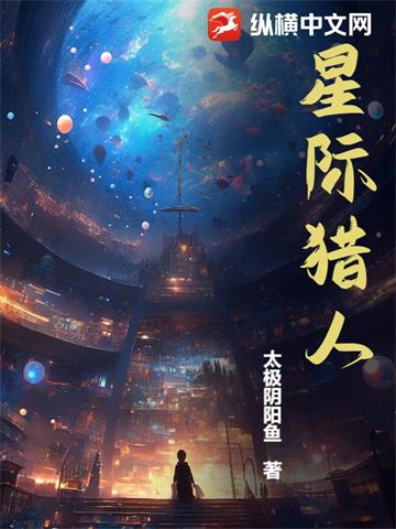 星际猎人 | 太极阴阳鱼 | 星际猎人TXT下载 | 小说完结精校 | 听风雨阅读