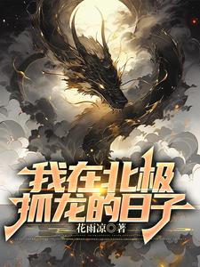 我在北极抓龙的日子 | 花雨凉 | 我在北极抓龙的日子TXT下载 | 小说完结精校 | 听风雨阅读