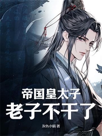 帝国皇太子老子不干了 | 灰色小猫 | 帝国皇太子老子不干了TXT下载 | 小说完结精校 | 听风雨阅读