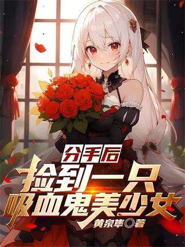 《分手后，捡到一只吸血鬼美少女》全本 作者：黄泉隼-听风雨阅读