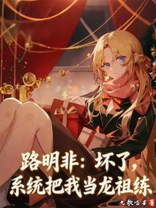 路明非：坏了，系统把我当龙祖练 | 允歌唱罢 | 路明非：坏了，系统把我当龙祖练TXT下载 | 小说完结精校 | 听风雨阅读