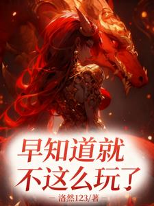 早知道不这么玩了！ | 洛然123 | 早知道不这么玩了！TXT下载 | 小说完结精校 | 听风雨阅读