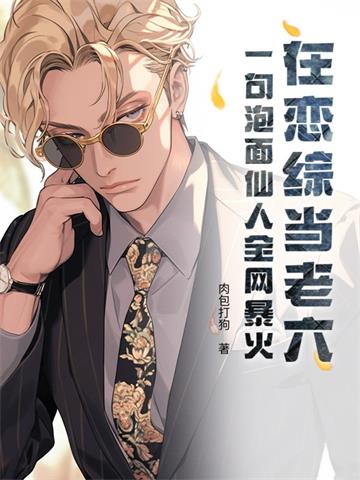 《在恋综当老六？一句泡面仙人全网暴火》全本 作者：肉包打狗-听风雨阅读