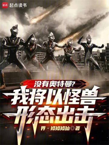 没有奥特曼？我将以怪兽形态出击 | 界·修修修仙 | 没有奥特曼？我将以怪兽形态出击TXT下载 | 小说完结精校 | 听风雨阅读