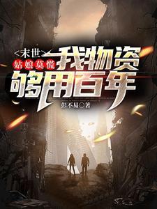 末世:姑娘莫慌,我物资够用百年| 彭不易 | 末世:姑娘莫慌,我物资够用百年TXT下载 | 小说完结精校 | 听风雨阅读