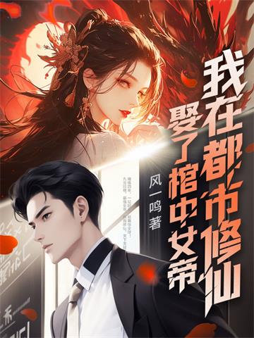 娶了棺中女帝，我在都市修仙| 风一鸣 | 娶了棺中女帝，我在都市修仙TXT下载 | 小说完结精校 | 听风雨阅读