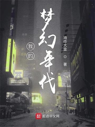 我的梦幻年代 | 油炸大金 | 我的梦幻年代TXT下载 | 小说完结精校 | 听风雨阅读
