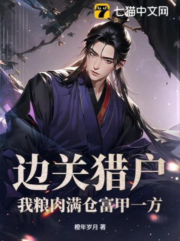 《边关猎户，我粮肉满仓富甲一方》连载 (1-381章) 作者：橙年岁月-听风雨阅读