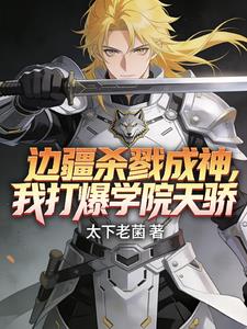 边疆杀戮成神，我打爆学院天骄！ | 太下老菌 | 边疆杀戮成神，我打爆学院天骄！TXT下载 | 小说完结精校 | 听风雨阅读