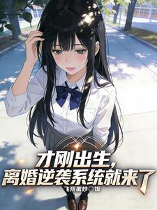 才刚出生，离婚逆袭系统就来了| 飞翔蛋炒饭 | 才刚出生，离婚逆袭系统就来了TXT下载 | 小说完结精校 | 听风雨阅读