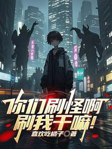 《你们刷怪啊，刷我干嘛！》连载 (1-1013章) 作者：喜欢吃橘子-听风雨阅读