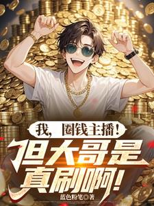 我，圈钱主播！但大哥是真刷啊！ | 蓝色粉笔 | 我，圈钱主播！但大哥是真刷啊！TXT下载 | 小说完结精校 | 听风雨阅读