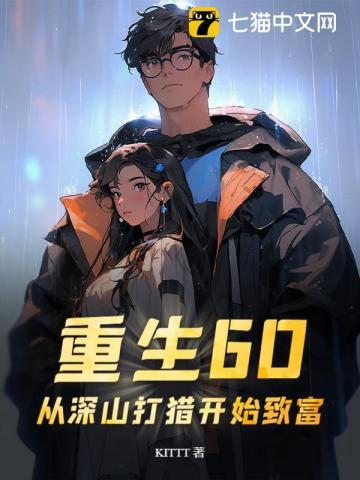 重生60：从深山打猎开始致富| KITTT | 重生60：从深山打猎开始致富TXT下载 | 小说精校 | 听风雨阅读