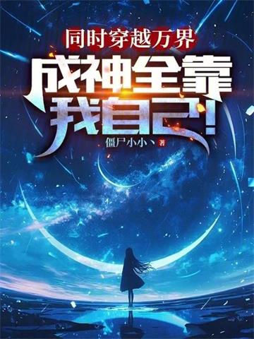 同时穿越万界，成神全靠我自己！| 僵尸小小丶 | 同时穿越万界，成神全靠我自己！TXT下载 | 小说完结精校 | 听风雨阅读