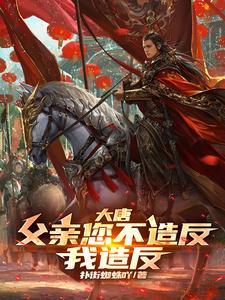 大唐：父亲您不造反，我造反！| 扑街蜘蛛呀 | 大唐父亲您不造反我造反TXT下载 | 小说连载精校 | 听风雨阅读