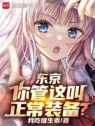 东京：你管这叫正常装备？| 我吃维生素 | 东京你管这叫正常装备TXT下载 | 小说连载精校 | 听风雨阅读