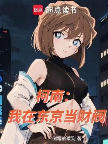 柯南：我在东京当财阀| 倒霉的菜狗 | 柯南：我在东京当财阀TXT下载 | 小说连载精校 | 听风雨阅读