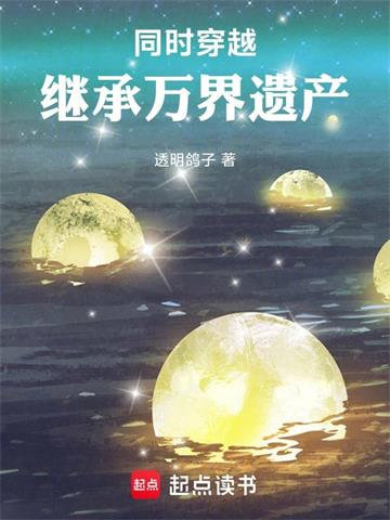 同时穿越：继承万界遗产| 透明鸽子 | 同时穿越：继承万界遗产TXT下载 | 小说连载精校 | 听风雨阅读